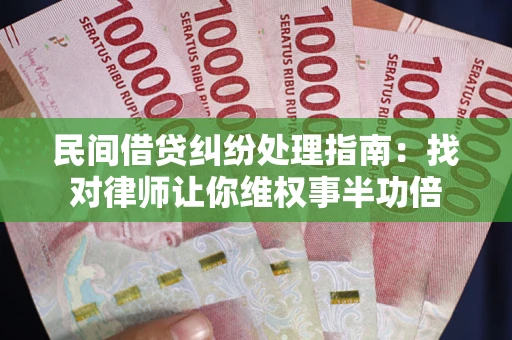 武汉民间借贷纠纷处理指南：找对律师让你维权事半功倍