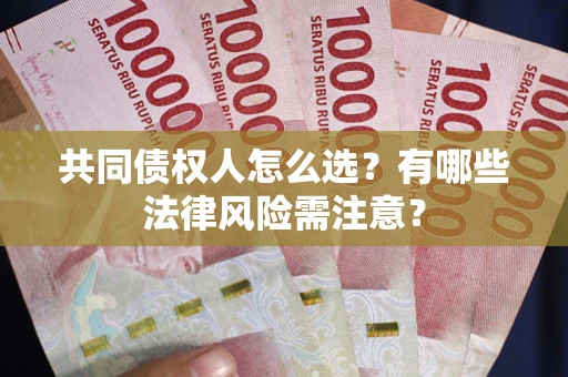武汉共同债权人怎么选？有哪些法律风险需注意？